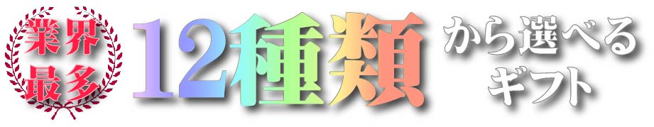 業界最多 12種類から選べるギフト