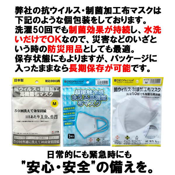 弊社の抗ウィルス・制菌加工布マスクは個包装をしております。洗濯50回でも制菌効果が持続し、水洗いだけでOKなので、災害などのいざという時の防犯用品としても最適。保存状態にもよりますが、パッケージに入ったままなら長期保存が可能です。